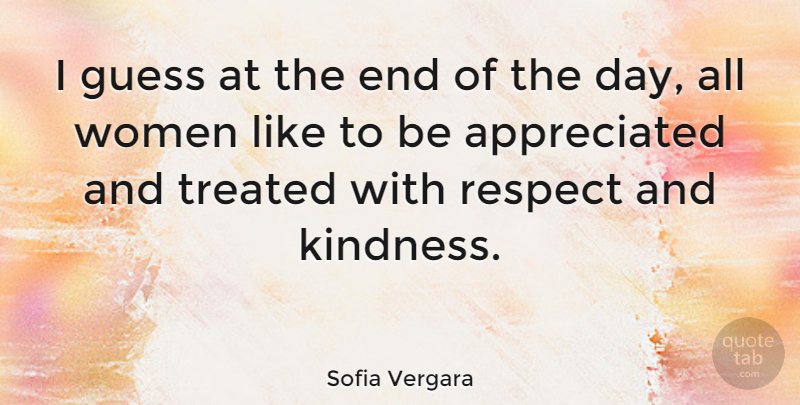 Sofia Vergara Quote About Kindness, Women, The End Of The Day: I Guess At The End...