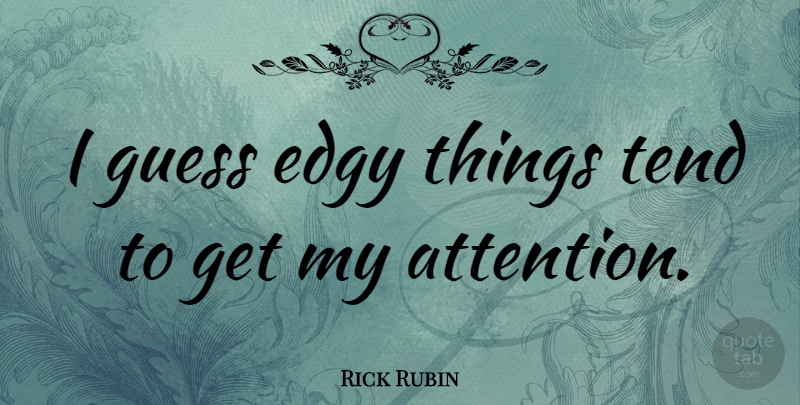 Rick Rubin Quote About Attention, Edginess, Edgy: I Guess Edgy Things Tend...