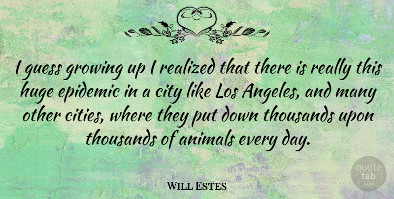 Will Estes Quote About Epidemic, Guess, Huge, Los, Realized: I Guess Growing Up I...