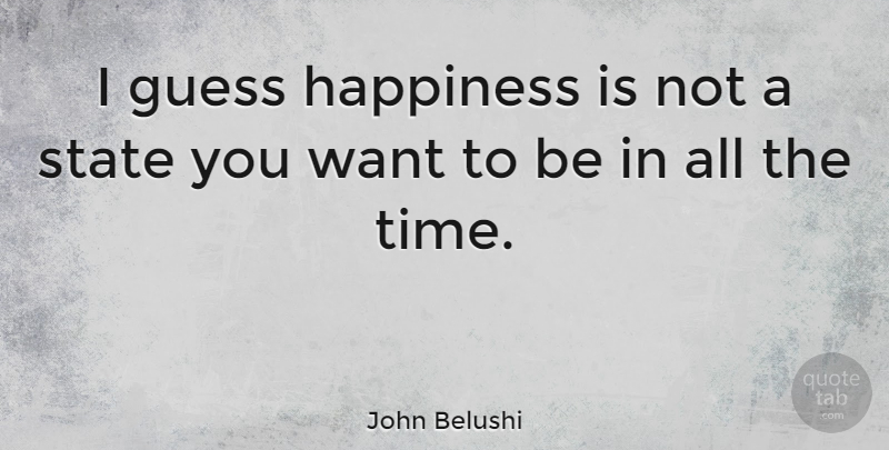 John Belushi Quote About Want, States: I Guess Happiness Is Not...