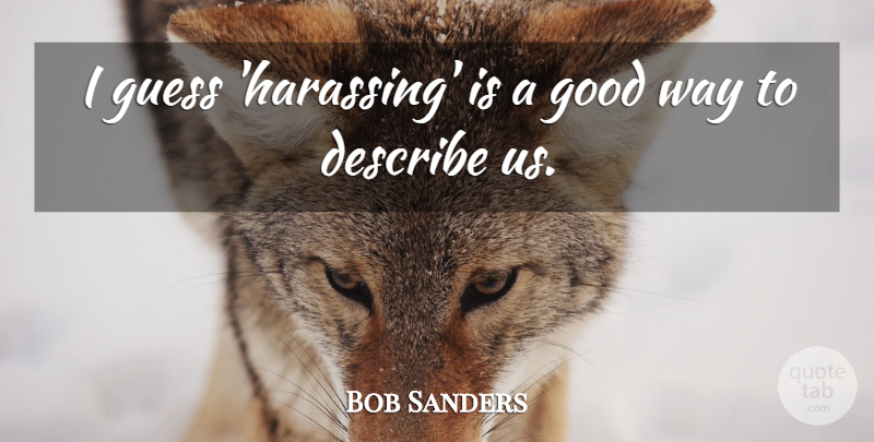 Bob Sanders Quote About Describe, Good, Guess: I Guess Harassing Is A...