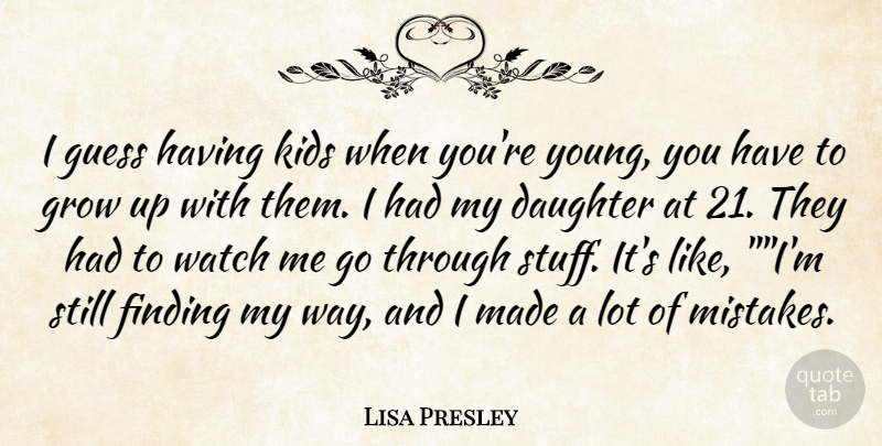 Lisa Presley Quote About Daughter, Finding, Grow, Guess, Kids: I Guess Having Kids When...