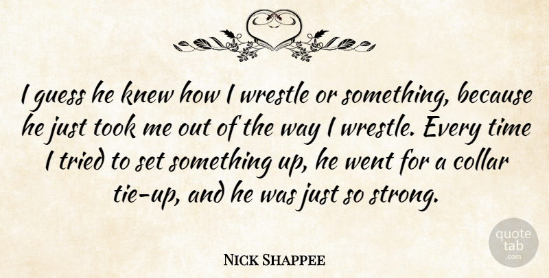 Nick Shappee Quote About Collar, Guess, Knew, Time, Took: I Guess He Knew How...