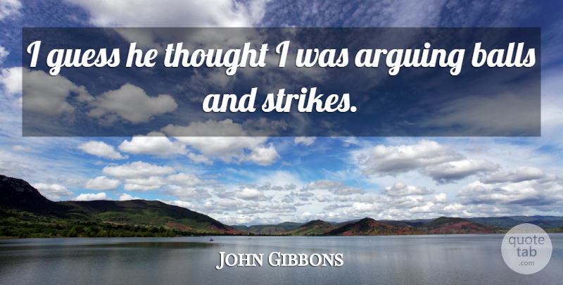 John Gibbons Quote About Arguing, Balls, Guess: I Guess He Thought I...