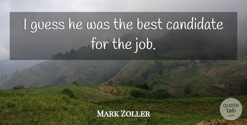 Mark Zoller Quote About Best, Candidate, Guess: I Guess He Was The...