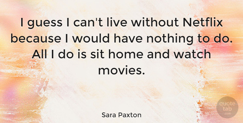 Sara Paxton Quote About Home, Netflix, Watches: I Guess I Cant Live...