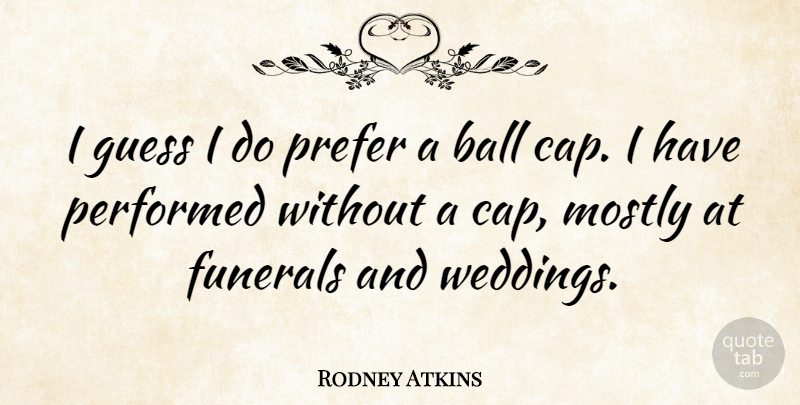 Rodney Atkins Quote About Funeral, Balls, Caps: I Guess I Do Prefer...