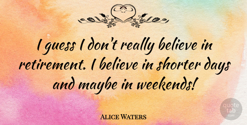 Alice Waters Quote About Believe, Guess, Maybe: I Guess I Dont Really...