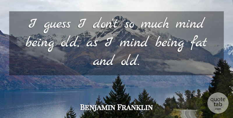 Benjamin Franklin Quote About Funny, Weight Loss, Mind: I Guess I Dont So...