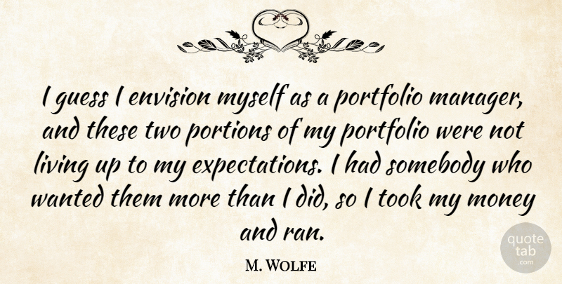 M. Wolfe Quote About Envision, Guess, Living, Money, Portfolio: I Guess I Envision Myself...