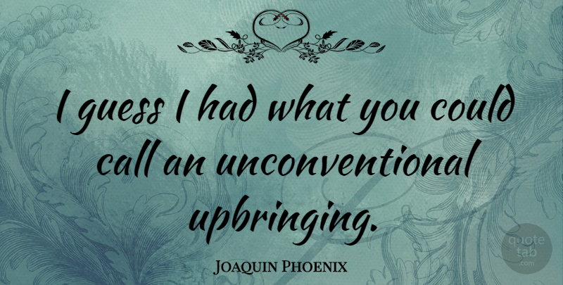 Joaquin Phoenix Quote About Unconventional, Upbringing: I Guess I Had What...