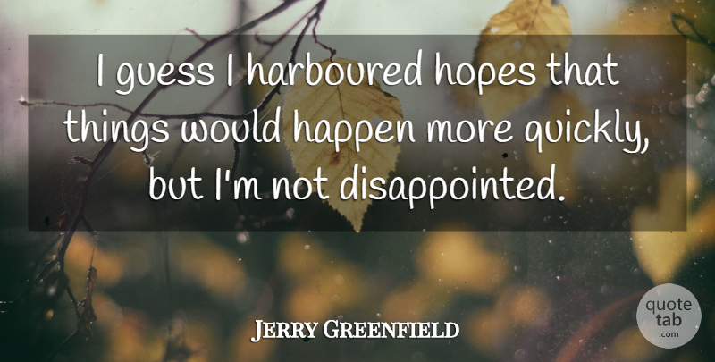 Jerry Greenfield Quote About Disappointed, Happens: I Guess I Harboured Hopes...