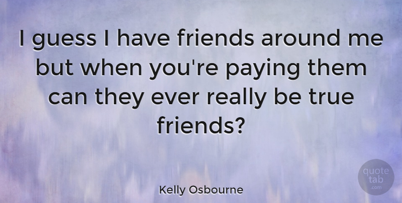 Kelly Osbourne Quote About True Friend, Touring, Being True: I Guess I Have Friends...