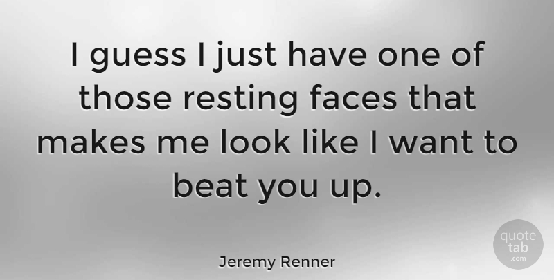 Jeremy Renner Quote About Want, Faces, Looks: I Guess I Just Have...