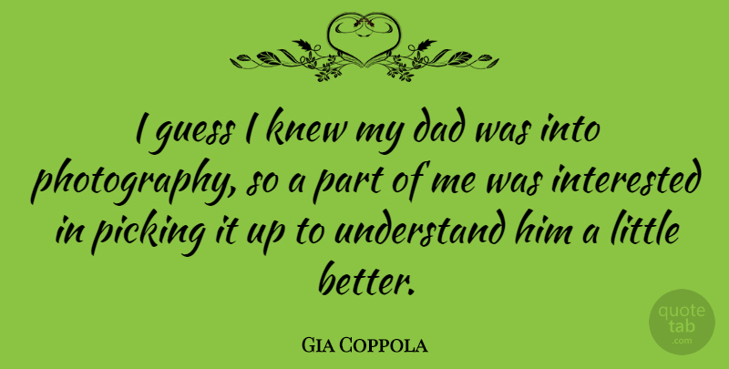 Gia Coppola Quote About Photography, Dad, Littles: I Guess I Knew My...
