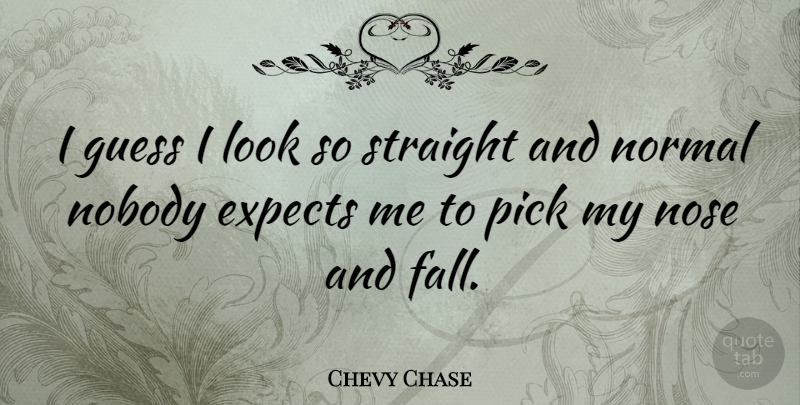 Chevy Chase Quote About Fall, Normal, Looks: I Guess I Look So...