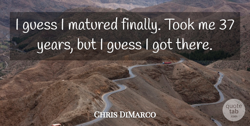 Chris DiMarco Quote About Guess, Matured, Took: I Guess I Matured Finally...