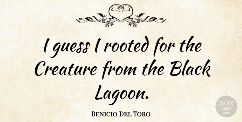 Benicio Del Toro Quote About Black, Lagoons, Creatures: I Guess I Rooted For...