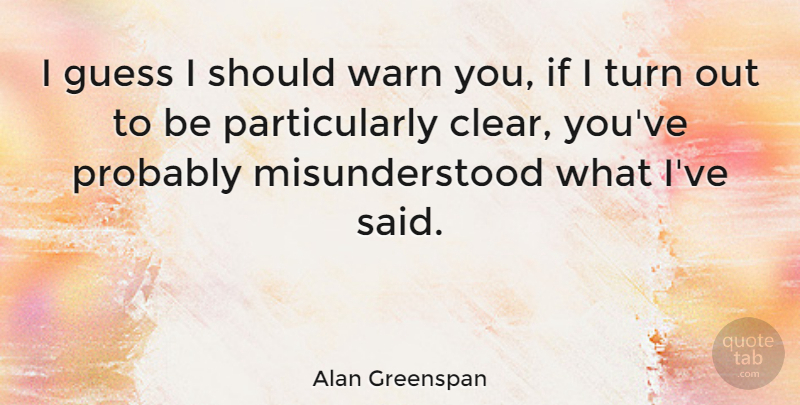 Alan Greenspan Quote About Misunderstood, Investing, Should: I Guess I Should Warn...