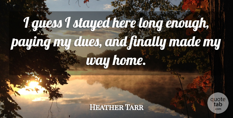 Heather Tarr Quote About Finally, Guess, Paying, Stayed: I Guess I Stayed Here...