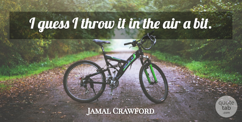 Jamal Crawford Quote About Air, Guess, Throw: I Guess I Throw It...