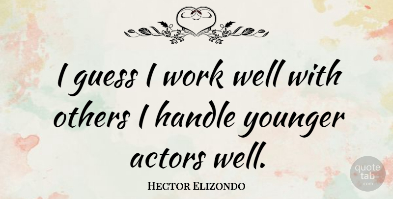 Hector Elizondo Quote About Actors, Wells, Handle: I Guess I Work Well...