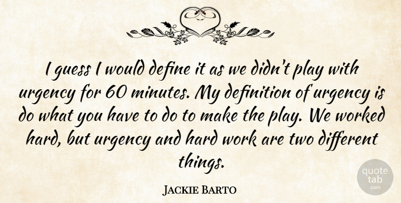 Jackie Barto Quote About Define, Definition, Guess, Hard, Urgency: I Guess I Would Define...