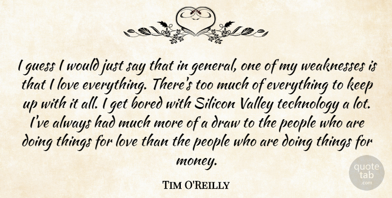 Tim O'Reilly Quote About Bored, Draw, Guess, Love, Money: I Guess I Would Just...