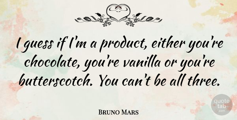 Bruno Mars Quote About Chocolate, Vanilla, Three: I Guess If Im A...
