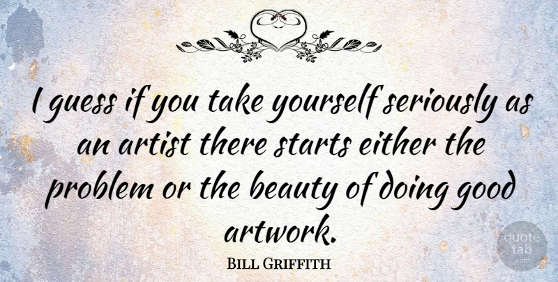 Bill Griffith Quote About Artist, Problem, Doing Good: I Guess If You Take...