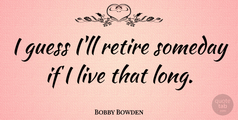 Bobby Bowden Quote About Football, College, Long: I Guess Ill Retire Someday...