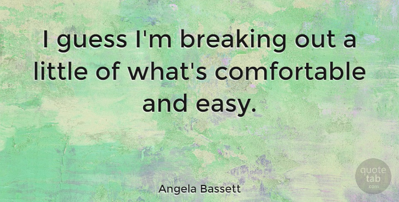 Angela Bassett Quote About Littles, Easy, Comfortable: I Guess Im Breaking Out...