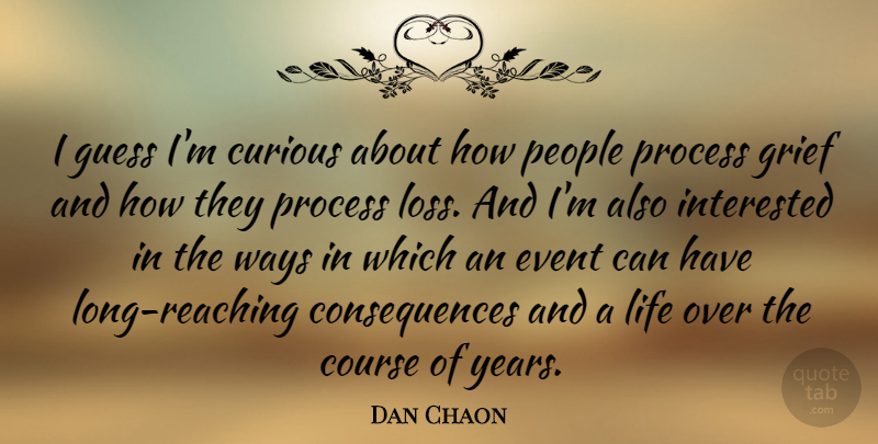 Dan Chaon Quote About Grief, Loss, Years: I Guess Im Curious About...