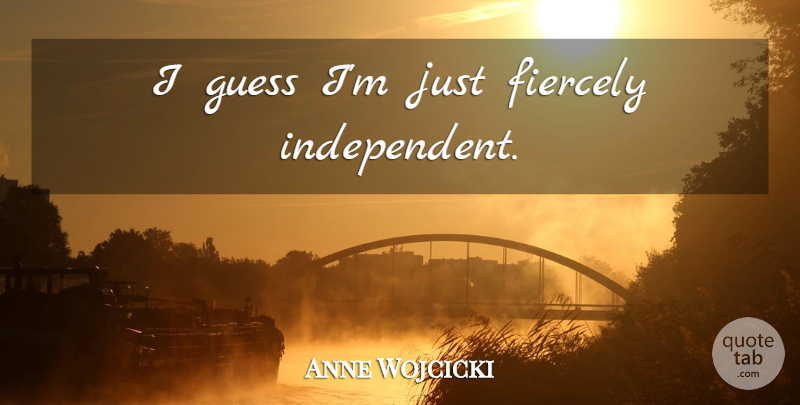 Anne Wojcicki Quote About Independent: I Guess Im Just Fiercely...