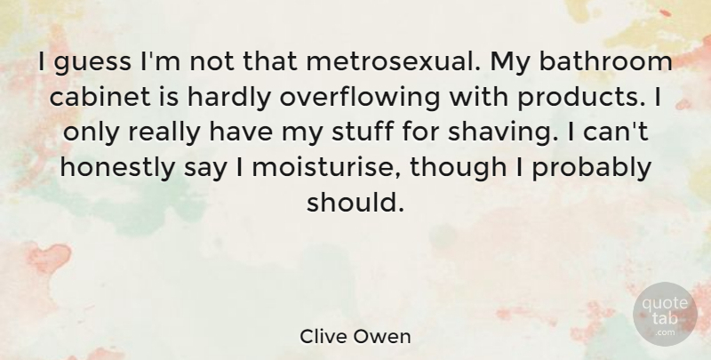 Clive Owen Quote About Stuff, Cabinets, Shaving: I Guess Im Not That...
