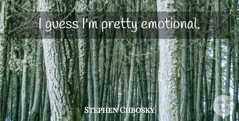 Stephen Chbosky Quote About Emotional: I Guess Im Pretty Emotional...