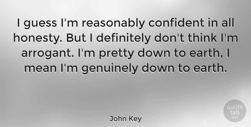 John Key Quote About Confident, Definitely, Genuinely, Guess, Reasonably: I Guess Im Reasonably Confident...