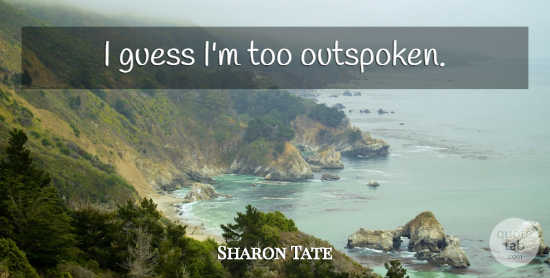 Sharon Tate Quote About Outspoken: I Guess Im Too Outspoken...