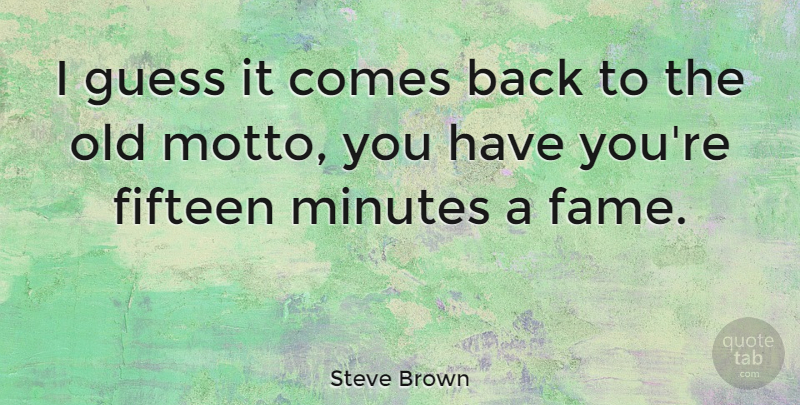 Steve Brown Quote About Fifteen, Minutes: I Guess It Comes Back...