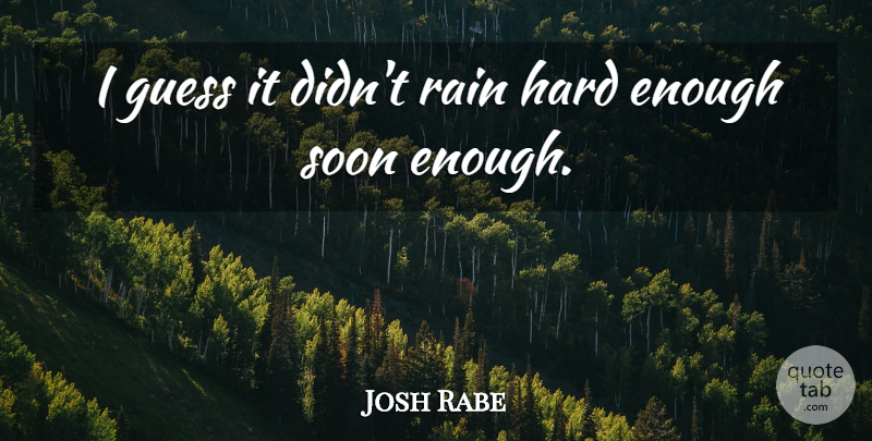 Josh Rabe Quote About Guess, Hard, Rain, Soon: I Guess It Didnt Rain...