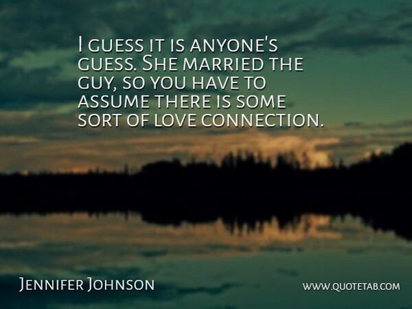 Jennifer Johnson Quote About Assume, Guess, Love, Married, Sort: I Guess It Is Anyones...