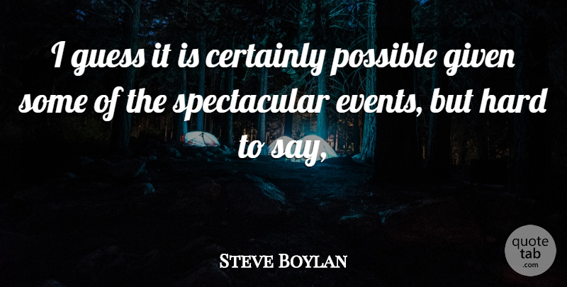 Steve Boylan Quote About Certainly, Events, Given, Guess, Hard: I Guess It Is Certainly...