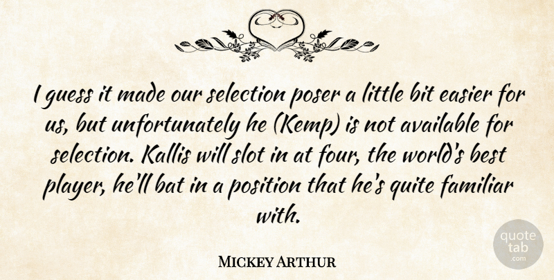 Mickey Arthur Quote About Available, Bat, Best, Bit, Easier: I Guess It Made Our...
