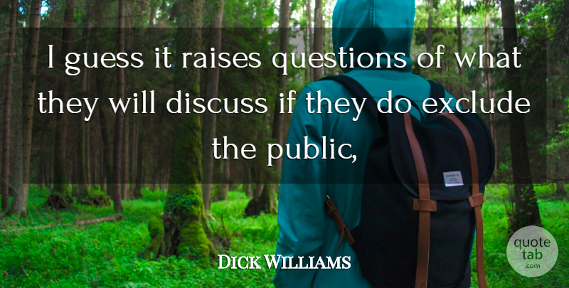 Dick Williams Quote About Discuss, Exclude, Guess, Questions, Raises: I Guess It Raises Questions...