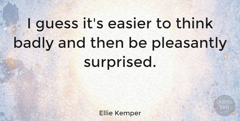 Ellie Kemper Quote About Thinking, Easier: I Guess Its Easier To...
