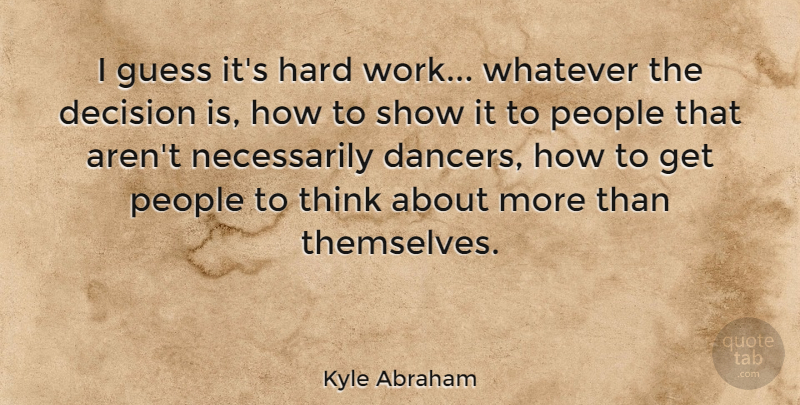 Kyle Abraham Quote About Guess, Hard, People, Whatever, Work: I Guess Its Hard Work...