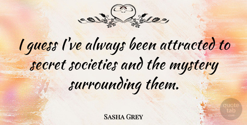 Sasha Grey Quote About Secret, Mystery, Secret Society: I Guess Ive Always Been...