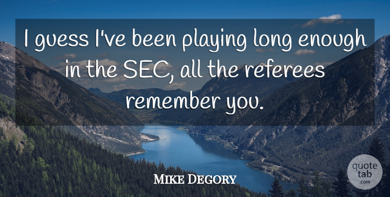 Mike Degory Quote About Guess, Playing, Remember: I Guess Ive Been Playing...