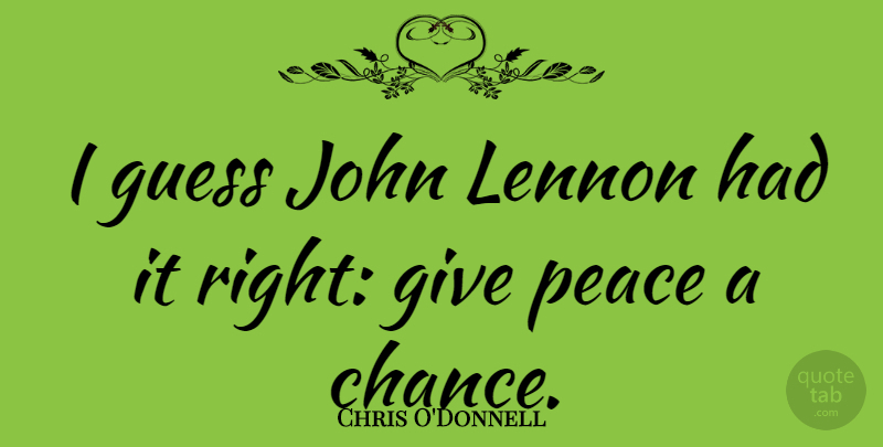 Chris O'Donnell Quote About Giving, Chance, Lennon: I Guess John Lennon Had...