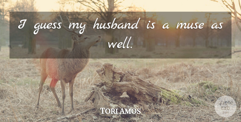 Tori Amos Quote About Husband, Muse, My Husband: I Guess My Husband Is...